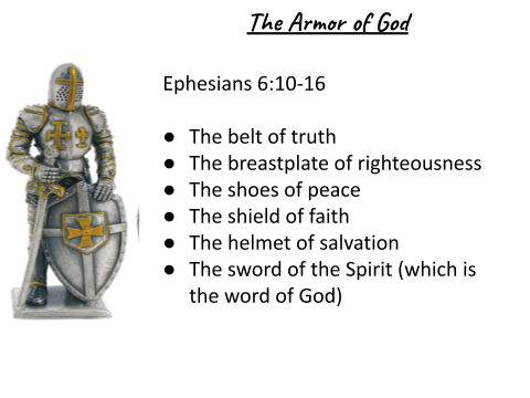 Left -Silver suit of armor Right- Ephesians 6:10-16  The belt of truth  The breastplate of righteousness The shoes of peace The shield of faith The helmet of salvation  The sword of the Spirit (which is the word of God)