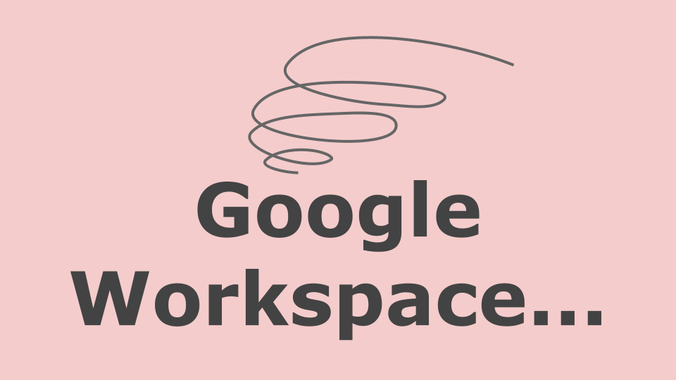 ここがダメだよ！Google Workspace