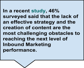 In a recent study, 46% surveyed said that the lack of an effective strategy and the creation of content are the most challenging obstacles to reaching the next level of Inbound Marketing performance.